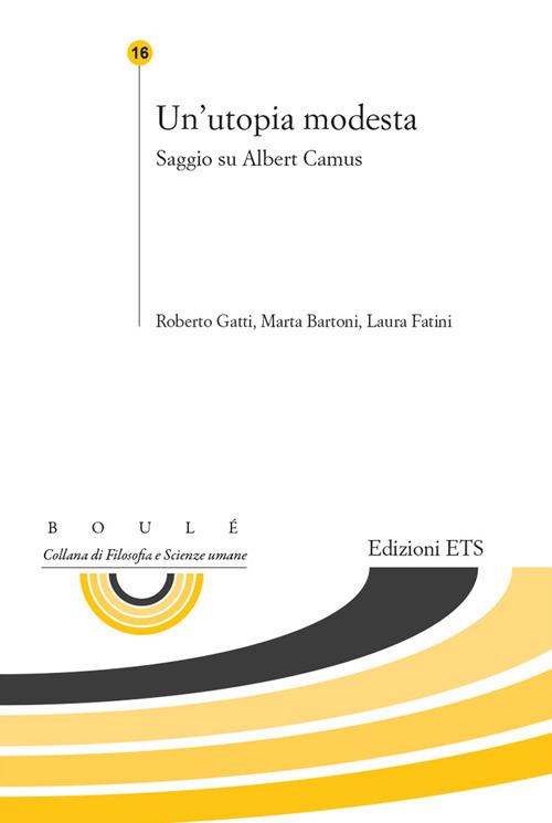 Un'utopia modesta. saggio su Albert Camus - Roberto Gatti,Marta Bartoni,Laura Fatini - copertina
