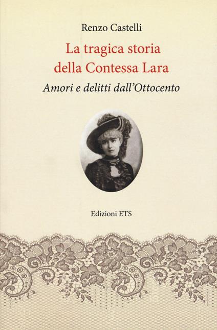 La tragica storia della Contessa Lara. Amori e delitti dall’Ottocento - Renzo Castelli - copertina