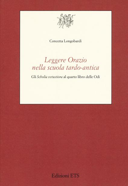 Leggere Orazio nella scuola tardo-antica. Gli «Scholia vetustiora» al quarto libro delle Odi - Concetta Longobardi - copertina