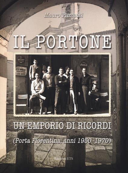 Il portone. Un emporio di ricordi (Porta Fiorentina, anni 1950-1970). Ediz. illustrata - Mauro Pinzauti - copertina