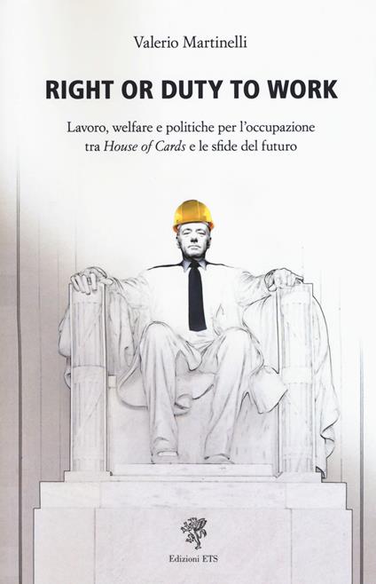 Right or duty to work. Lavoro, welfare e politiche per l'occupazione fra «House of Cards» e le sfide del futuro - Valerio Martinelli - copertina