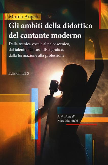 Gli ambiti della didattica del cantante moderno. Dalla tecnica vocale al palcoscenico, dal talento alla casa discografica, dalla formazione alla professione - Monia Angeli - copertina