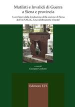 Mutilati e invalidi di guerra a Siena e provincia. A cent'anni dalla fondazione della sezione dell'A.N.M.I.G. Una celebrazione e basta?