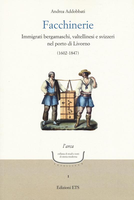 Facchinerie. Immigrati bergamaschi, valtellinesi e svizzeri nel porto di Livorno (1602-1847) - Andrea Addobbati - copertina