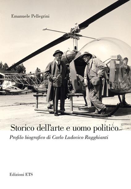 Storico dell'arte e uomo politico. Profilo biografico di Carlo Ludovico Ragghianti - Emanuele Pellegrini - copertina