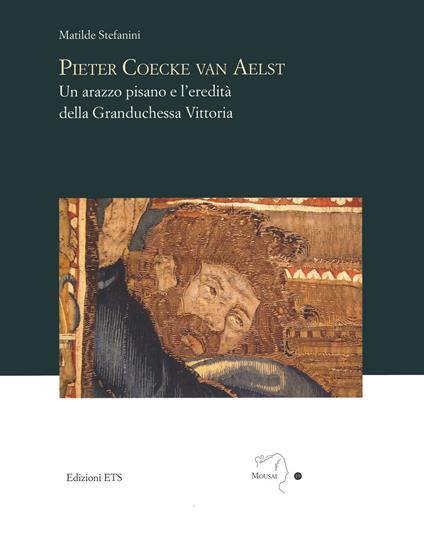 Pieter Coecke van Aelst. Un arazzo pisano e l’eredità della granduchessa Vittoria - Matilde Stefanini - copertina