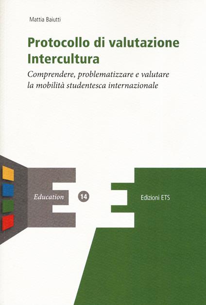 Protocollo di valutazione. Intercultura. Comprendere, problematizzare e valutare la mobilità studentesca internazionale - Mattia Baiutti - copertina