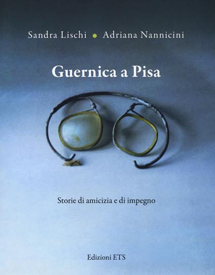 Guernica a Pisa. Storie di amicizia e di impegno - Sandra Lischi,Adriana Nannicini - copertina