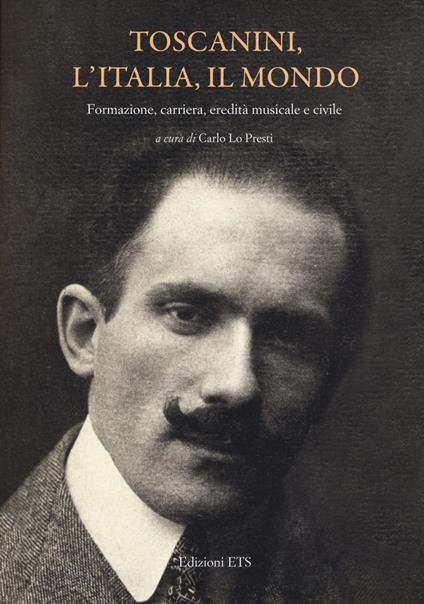 Toscanini, l'Italia, il mondo. Formazione, carriera, eredità musicale e civile - copertina