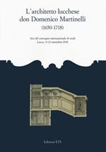 L'architetto lucchese don Domenico Martinelli (1650-1718). Atti del Convegno internazionale di studi (Lucca, 11-12 settembre 2018)