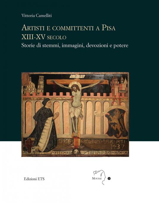 Artisti e committenti a Pisa XIII-XV secolo. Storie di stemmi, immagini, devozioni e potere - Vittoria Camelliti - copertina