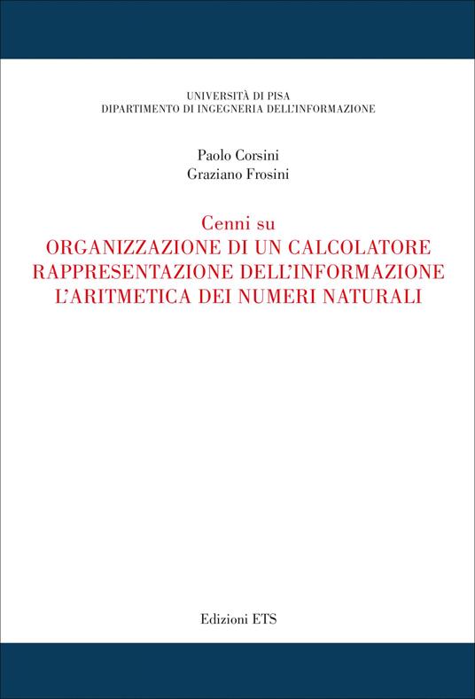 Cenni su organizzazione di un calcolatore, rappresentazione dell'informazione, l'aritmetica dei numeri naturali - Paolo Corsini,Graziano Frosini - copertina