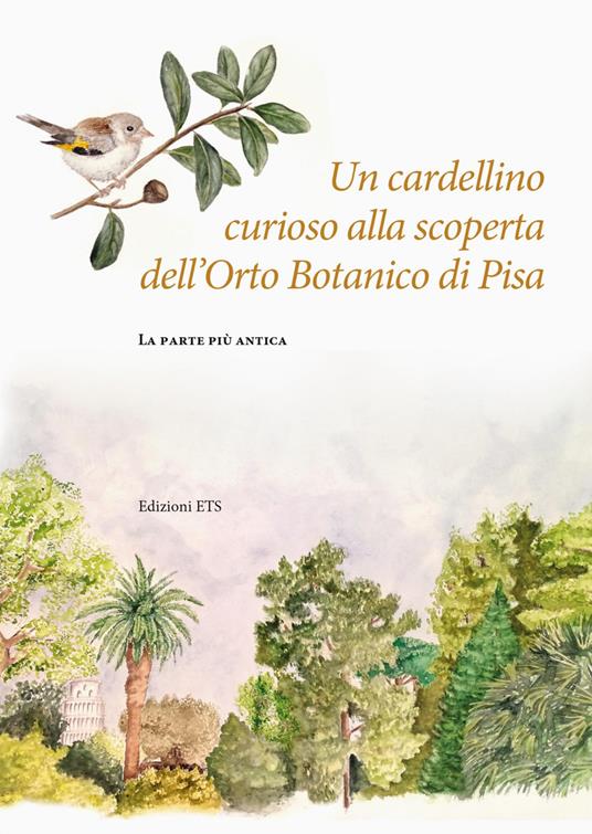 Un cardellino curioso alla scoperta dell'Orto Botanico di Pisa. La parte più antica - Valentina Diara,Valentina Grasso,Lorenzo Peruzzi - copertina