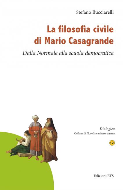 La filosofia civile di Mario Casagrande. Dalla Normale alla scuola democratica - Stefano Bucciarelli - copertina