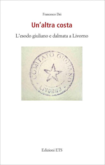 Un'altra costa. L'esodo giuliano e dalmata a Livorno - Francesco Dei - copertina