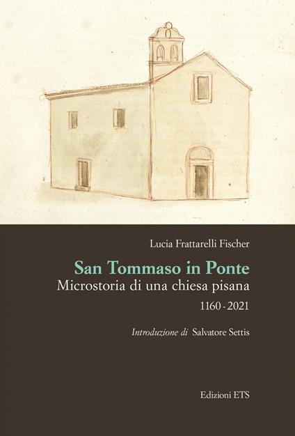 San Tommaso in Ponte. Microstoria di una chiesa pisana, 1160-2021 - Lucia Frattarelli Fischer - copertina