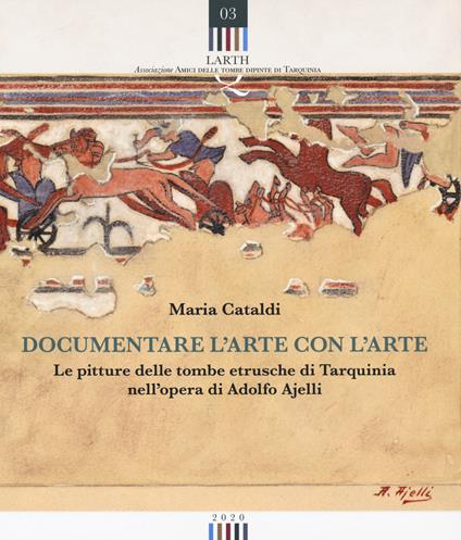 Documentare l'arte con l'arte. Le pitture delle tombe etrusche di Tarquinia nell'opera di Adolfo Ajelli - Maria Cataldi - copertina