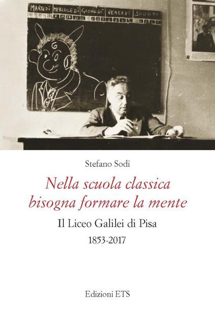 Nella scuola classica bisogna formare la mente. Il Liceo Galilei di Pisa (1853-2017) - Stefano Sodi - copertina