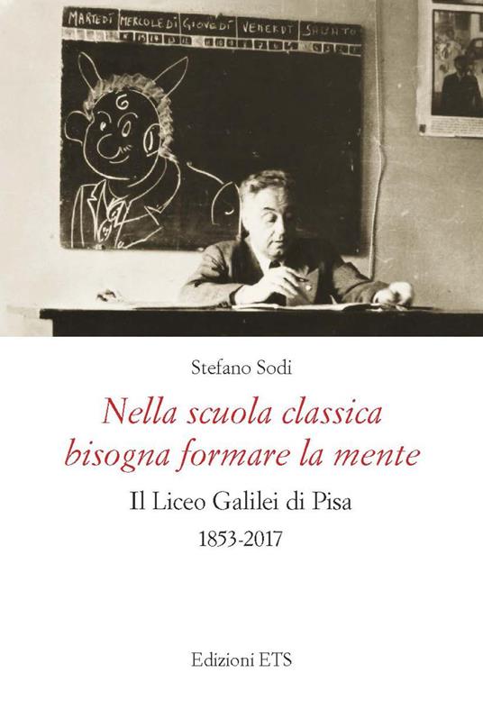 Nella scuola classica bisogna formare la mente. Il Liceo Galilei di Pisa (1853-2017) - Stefano Sodi - copertina