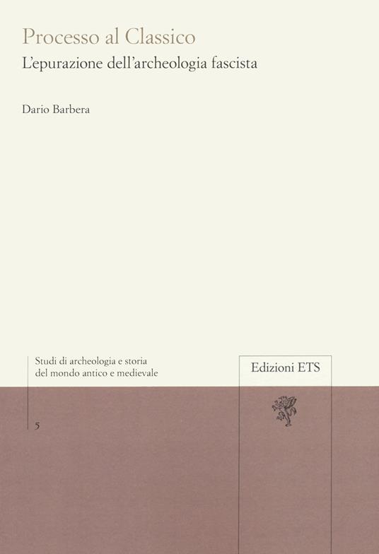 Processo al classico. L'epurazione dell'archeologia fascista - Dario Barbera - copertina