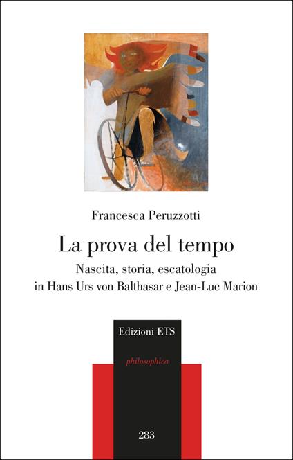 La prova del tempo. Nascita, storia, escatologia in Hans Urs von Balthasar e Jean-Luc Marion - Francesca Peruzzotti - copertina