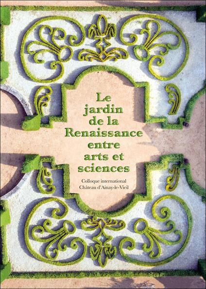 Le jardin de la reinassance entre arts et sciences. Colloque international Château d'Ainay-le-Viel - copertina