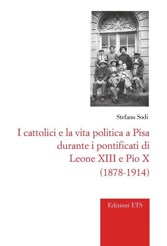 I cattolici e la vita politica a Pisa durante i pontificati di Leone XIII e Pio X (1878-1914) - Stefano Sodi - copertina