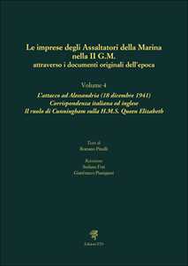 Le imprese degli assaltatori della Marina nella II G.M. attraverso i documenti originali dell'epoca. Vol. 4: L' attacco ad Alessandria (18 dicembre 1941). Corrispondenza italiana ed inglese. Il r...