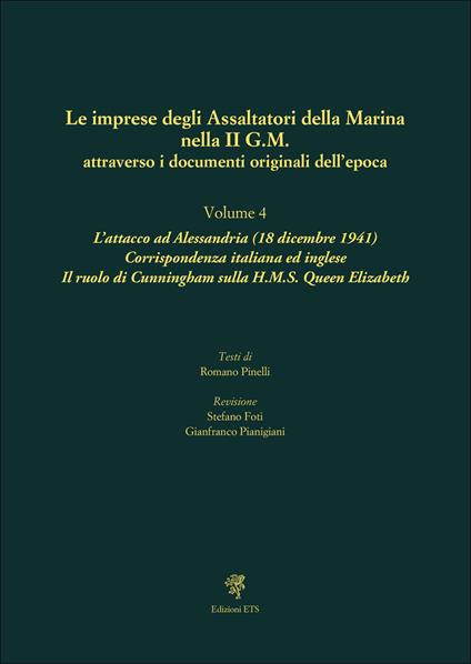 Le imprese degli assaltatori della Marina nella II G.M. attraverso i documenti originali dell'epoca. Vol. 4: L' attacco ad Alessandria (18 dicembre 1941). Corrispondenza italiana ed inglese. Il ruolo di Cunningham sulla H.M.S. Queen Elizabeth - copertina