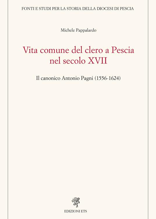 Vita comune del clero a Pescia nel secolo XVII. Il canonico Antonio Pagni (1556-1624) - Michele Pappalardo - copertina
