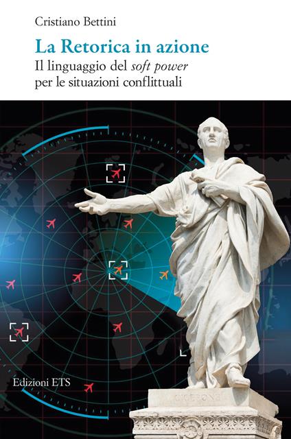 La retorica in azione. Il linguaggio del soft power per le situazioni conflittuali - Cristiano Bettini - copertina