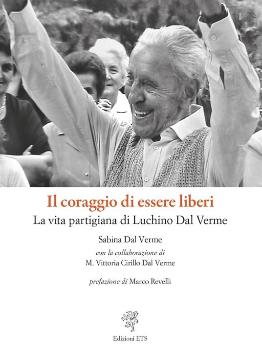 Il coraggio di essere liberi. La vita partigiana di Luchino Dal Verme - Sabina Dal Verme,M. Vittoria Cirillo Dal Verme - copertina
