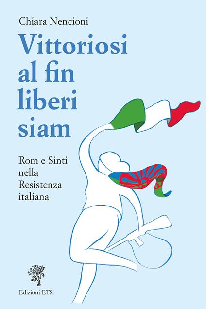 Vittoriosi, al fin liberi siam! Rom e Sinti nella Resistenza italiana - Chiara Nencioni - copertina