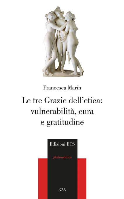 Le tre Grazie dell'etica: vulnerabilità, cura e gratitudine - Francesca Marin - copertina