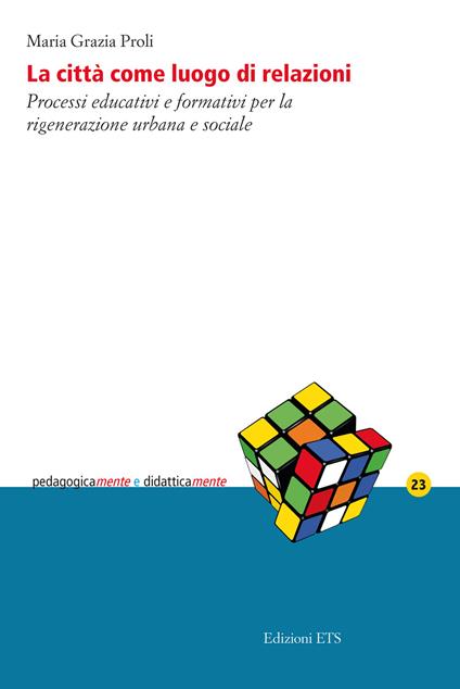 La città come luogo di relazioni. Processi educativi e formativi per la rigenerazione urbana e sociale - Maria Grazia Proli - copertina