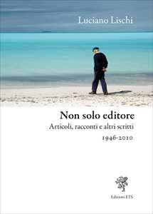 Non solo editore. Articoli, racconti e altri scritti 1946 2010