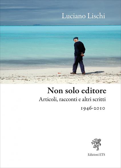 Non solo editore. Articoli, racconti e altri scritti 1946-2010 - Luciano Lischi - copertina
