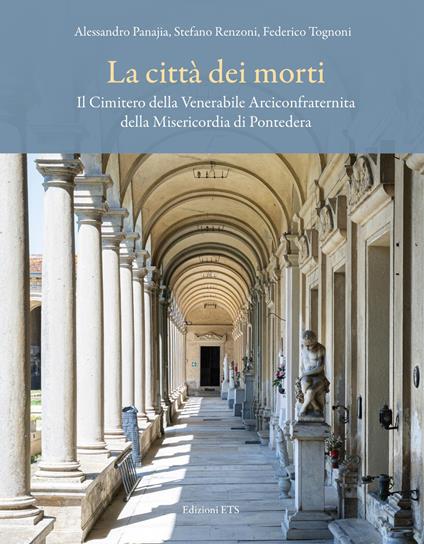 La città dei morti. Il Cimitero della Venerabile Arciconfraternita della Misericordia di Pontedera - Alessandro Panajia,Stefano Renzoni,Federico Tognoni - copertina
