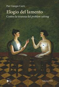 Elogio del lamento. Contro la tirannia del problem solving