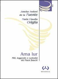 Ama Lur. Miti, leggende e curiosità dei Paesi Baschi - Joseba A. de la Fuente,M. Claudia Origlia - copertina