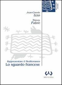 Lo sguardo francese. Rappresentare il Mediterraneo - Jean-Claude Izzo,Thierry Fabre - copertina