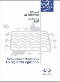 Lo sguardo egiziano. Rappresentare il Mediterraneo - Edouard Al-Kharrat,Mohamed Afifi - copertina