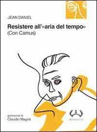 Resistere all'«aria del tempo». (Con Camus) - Jean Daniel - copertina