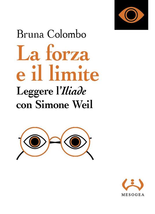 La forza e il limite. Leggere l'«Iliade» con Simone Weil - Bruna Colombo - copertina