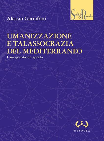 Umanizzazione e talassocrazia del Mediterraneo. Una questione aperta - Alessio Gattafoni - copertina