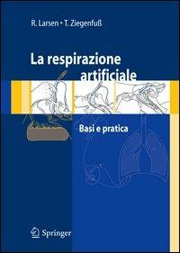 La respirazione artificiale. Basi e pratica - Reinhard Larsen,Thomas Ziegenfuss,Emanuela Morinello - copertina