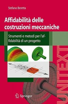 Affidabilità delle costruzioni meccaniche. Strumenti e metodi per l'affidabilità di un progetto - Stefano Beretta - copertina