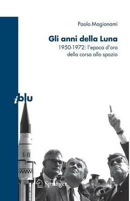 Gli anni della luna. 1950-1972: l'epoca d'oro della corsa allo spazio - Paolo Magionami - copertina