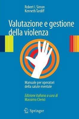 Valutazione e gestione della violenza. Manuale per operatori della salute mentale - Robert I. Simon,Kenneth Tardiff - copertina