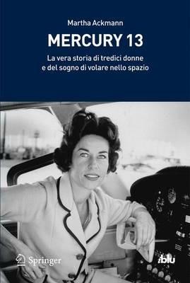 Mercury 13. La vera storia di tredici donne e del sogno di volare nello spazio - Martha Ackmann - copertina